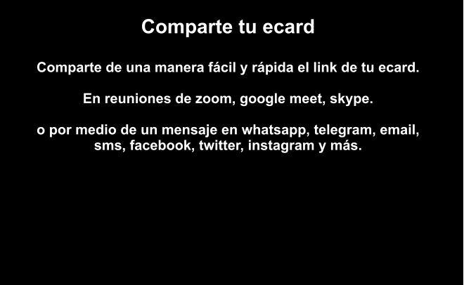 Comparte tu ecard  Comparte de una manera fácil y rápida el link de tu ecard.  En reuniones de zoom, google meet, skype.  o por medio de un mensaje en whatsapp, telegram, email, sms, facebook, twitter, instagram y más.